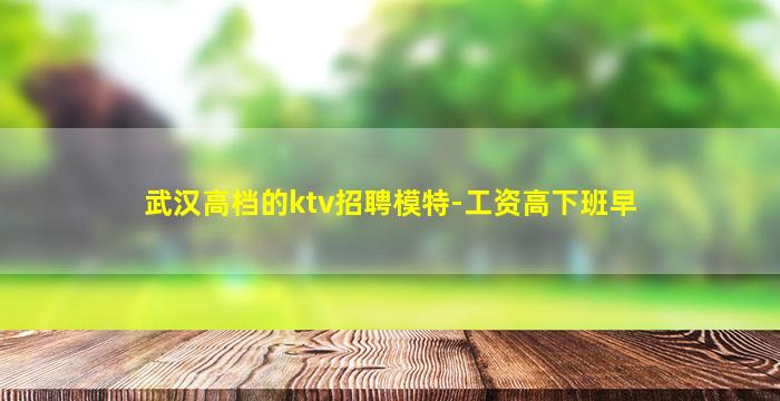 武汉高档的ktv招聘模特-工资高下班早