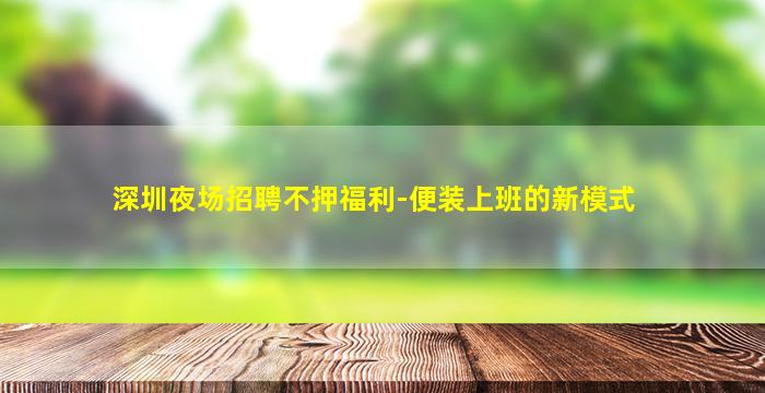 深圳夜场招聘不押福利-便装上班的新模式